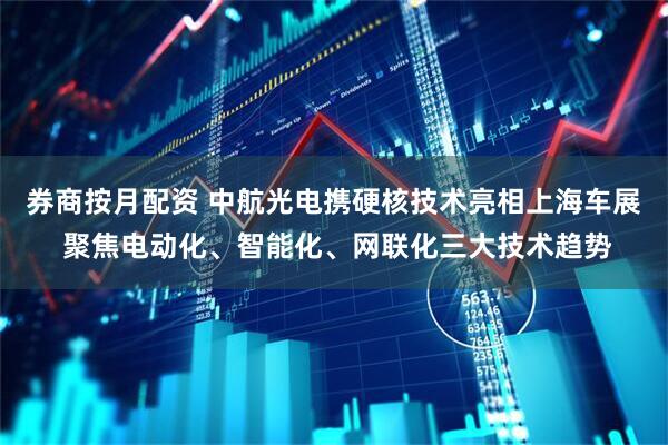 券商按月配资 中航光电携硬核技术亮相上海车展 聚焦电动化、智能化、网联化三大技术趋势