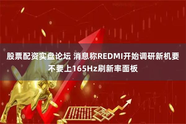 股票配资实盘论坛 消息称REDMI开始调研新机要不要上165Hz刷新率面板